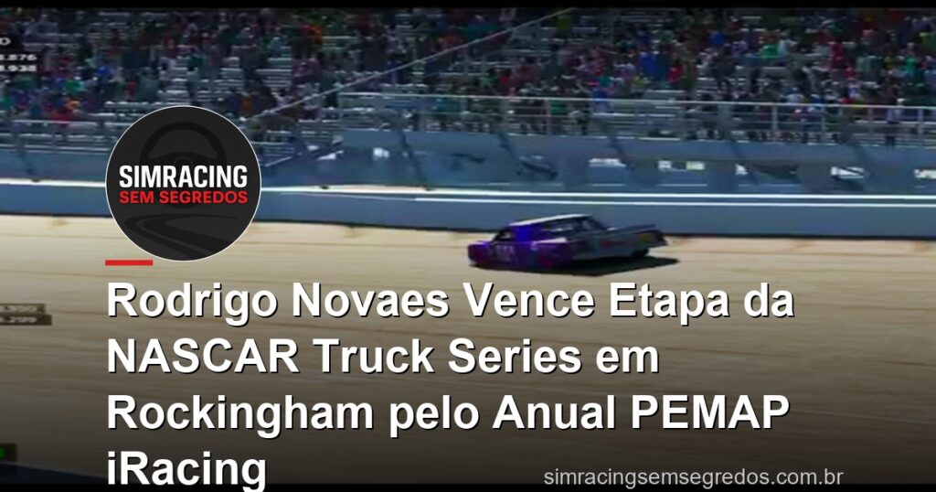 Rodrigo Novaes Vence Etapa da NASCAR Truck Series em Rockingham pelo Anual PEMAP iRacing